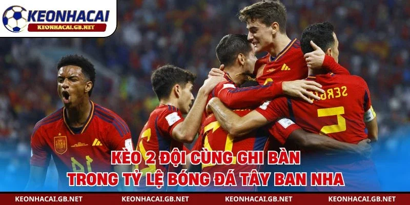 Kèo 2 đội cùng ghi bàn trong tỷ lệ bóng đá Tây Ban Nha